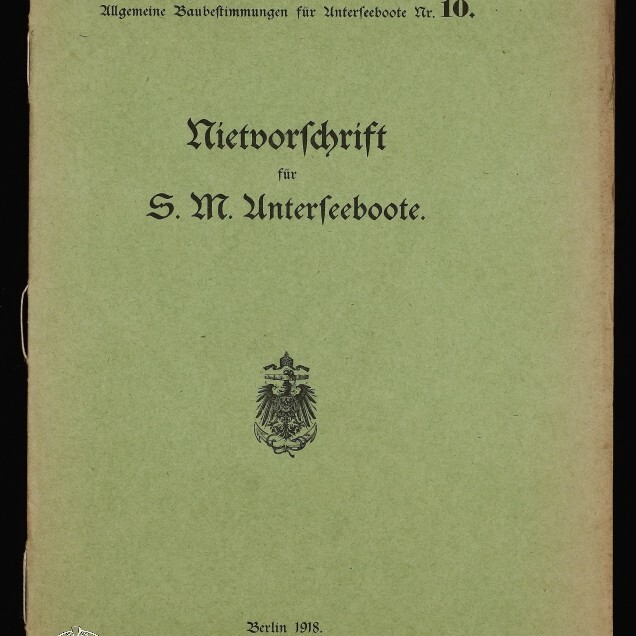 Grünes Deckblatt einer Broschüre mit schwarzer Frakturschrift 'Nietvorschrift für S. M. Unterseeboote', kaiserlichem Adlerwappen in der Mitte, Druckvermerk 'Berlin 1918', handschriftlicher Vermerk oben rechts und Museumswasserzeichen unten links