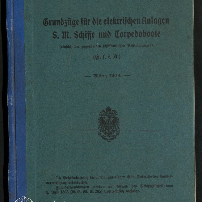 Buchumschlag eines historischen Hefts mit blaugrünem Einband und blauem Leinenrücken, schwarzer Frakturschrift mit dem Titel „Grundzüge für die elektrischen Anlagen S. M. Schiffe und Torpedoboote“, Datierung „März 1908“, kaiserliches Adlerwappen in der Mitte, kleiner Stempel „Vertraulich“ oben rechts und Logo des Internationalen Maritimen Museums Hamburg unten links.