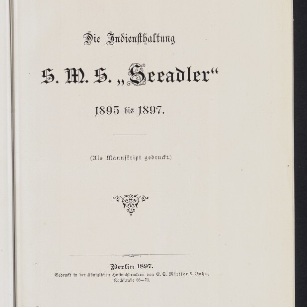 Titelblatt in Frakturschrift mit der Überschrift Die Indiensthaltung S.M.S. „Seeadler“ 1895 bis 1897, dem Zusatz (Als Manuskript gedruckt.), einer kleinen ornamentalem Verzierung, dem Vermerk Berlin 1897 und dem Logo des Internationalen Maritimen Museums Hamburg unten links.