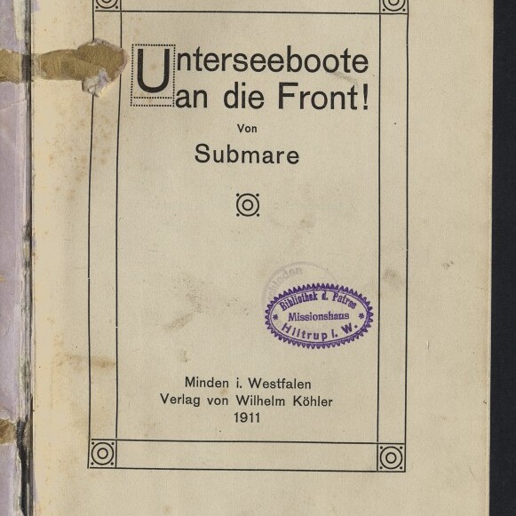 Titelblatt eines Buches mit dekorativem Rahmen und dem großen Titel ‚Unterseeboote an die Front!‘ von Submare, violettem Bibliotheksstempel, Verlagsangabe „Minden i. Westfalen, Verlag von Wilhelm Köhler 1911“, dem Logo des Internationalen Maritimen Museums Hamburg unten links und beschädigten Klebebandresten am linken Rand.