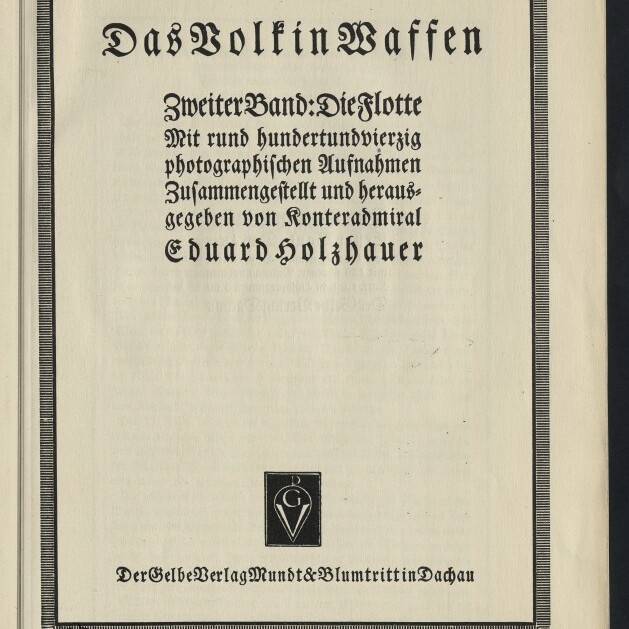 Titelblatt eines Buches in schwarzer Frakturschrift mit gerahmtem Layout, Überschrift Das Volk in Waffen, Untertitel Zweiter Band: Die Flotte, Hinweis auf rund hundertundvierzig photographische Aufnahmen, herausgegeben von Konteradmiral Eduard Holzhauer, mit Verlagssignet und der Verlagsangabe Der Gelbe Verlag Mundt & Blumtritt in Dachau sowie einem Museumsstempel unten links.